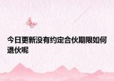 今日更新没有约定合伙期限如何退伙呢