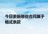 今日更新哪些合同属于格式条款