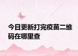 今日更新打完疫苗二维码在哪里查