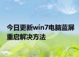 今日更新win7电脑蓝屏重启解决方法