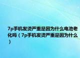 7p手机发烫严重是因为什么电池老化吗（7p手机发烫严重是因为什么）