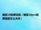 魅族18锁屏动画（魅族18pro锁屏画报怎么关闭）