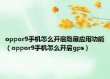 oppor9手机怎么开启隐藏应用功能（oppor9手机怎么开启gps）