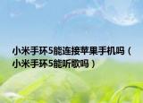 小米手环5能连接苹果手机吗（小米手环5能听歌吗）