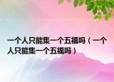 一个人只能集一个五福吗（一个人只能集一个五福吗）