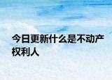 今日更新什么是不动产权利人