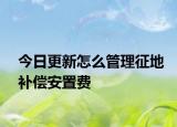 今日更新怎么管理征地补偿安置费