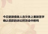 今日更新债务人在欠条上重新签字确认借款的诉讼时效会中断吗