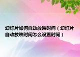 幻灯片如何自动放映时间（幻灯片自动放映时间怎么设置时间）