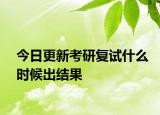 今日更新考研复试什么时候出结果