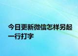 今日更新微信怎样另起一行打字