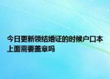 今日更新领结婚证的时候户口本上面需要盖章吗