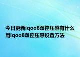 今日更新iqoo8双控压感有什么用iqoo8双控压感设置方法