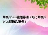 苹果8plus能插移动卡吗（苹果8plus能插几张卡）