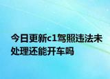 今日更新c1驾照违法未处理还能开车吗