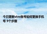 今日更新vivo账号如何更换手机号 9个步骤