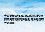 今日更新5月13日至14日四川今明两天风雨交加雨势强劲 部分地区有大到暴雨