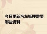 今日更新汽车抵押需要哪些资料