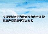 今日更新房子为什么没有房产证 没有房产证的房子怎么改名