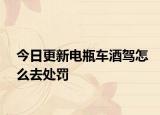 今日更新电瓶车酒驾怎么去处罚