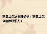 苹果13怎么删除短信（苹果13怎么删除联系人）