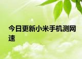 今日更新小米手机测网速