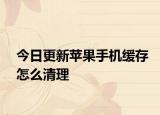 今日更新苹果手机缓存怎么清理