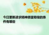 今日更新请求精神损害赔偿的条件有哪些