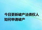 今日更新破产法债权人如何申请破产