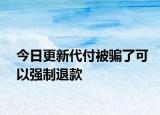 今日更新代付被骗了可以强制退款