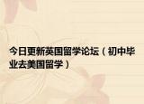 今日更新英国留学论坛（初中毕业去美国留学）