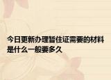 今日更新办理暂住证需要的材料是什么一般要多久