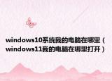 windows10系统我的电脑在哪里（windows11我的电脑在哪里打开）