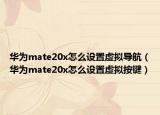 华为mate20x怎么设置虚拟导航（华为mate20x怎么设置虚拟按键）