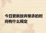 今日更新放弃继承的时间有什么规定