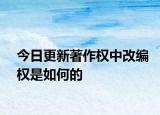 今日更新著作权中改编权是如何的