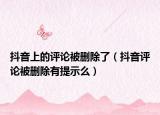 抖音上的评论被删除了（抖音评论被删除有提示么）