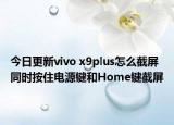 今日更新vivo x9plus怎么截屏同时按住电源键和Home键截屏