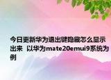 今日更新华为退出键隐藏怎么显示出来  以华为mate20emui9系统为例