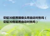 荣耀30前置摄像头有自动对焦吗（荣耀30有前置自动对焦吗）