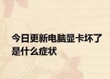 今日更新电脑显卡坏了是什么症状