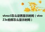 vivoz3怎么设置显示时间（vivoZ3x拍照怎么显示时间）