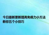 今日最新更新提高免疫力小方法 教你五个小技巧