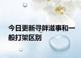 今日更新寻衅滋事和一般打架区别