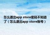 怎么退出app store密码不知道了（怎么退出app store账号）