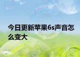 今日更新苹果6s声音怎么变大