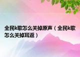 全民k歌怎么关掉原声（全民k歌怎么关掉耳返）