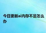 今日更新ai内存不足怎么办