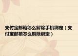 支付宝邮箱怎么解除手机绑定（支付宝邮箱怎么解除绑定）