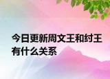 今日更新周文王和纣王有什么关系